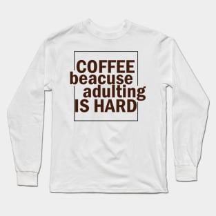 COFFEE BECAUSE ADULTING IS HARD. Long Sleeve T-Shirt